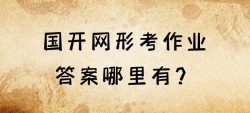 国开电大形考作业答案哪里有？