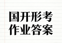 本站提供国家开放大学(国开)电大学习资料,形考作业答案,在线作业答案,大作业答案学习资料分享及考试相关资源,形考任务作业答案,在线作业答案,国开论文,国家开放大学学习网国开形考任务形成性考核测评作业答