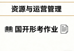 国家开放大学学习网国开电大i国开网上形考作业资源与运营管理形考任务一二三四作业答案