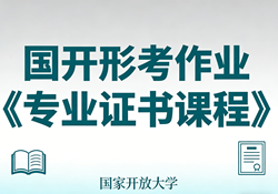 国家开放大学学习网国开电大i国开网上形考作业专业专业证书课程形考任务一二三网上作业答案和终结性测试