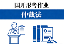 国家开放大学学习网国开电大i国开网上形考作业专业仲裁法形考任务一二三四网上作业答案和终结性测试