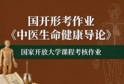 国家开放大学学习网国开电大i国开网上形考作业中医生命健康导论形考任务一二三四网上作业答案