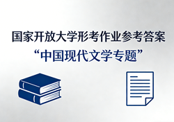  国家开放大学学习网国开电大i国开网上形考作业中国现代文学专题形考任务一二三四网上作业答案